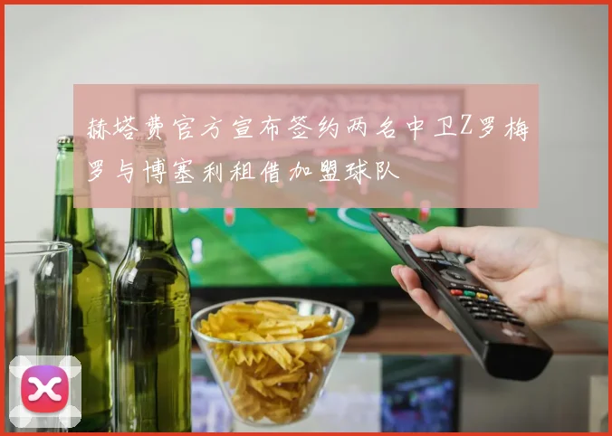 赫塔费官方宣布签约两名中卫Z罗梅罗与博塞利租借加盟球队
