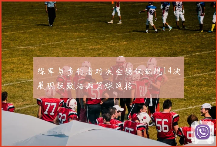 绿军与步行者对决全场仅犯规14次展现极致洁癖篮球风格