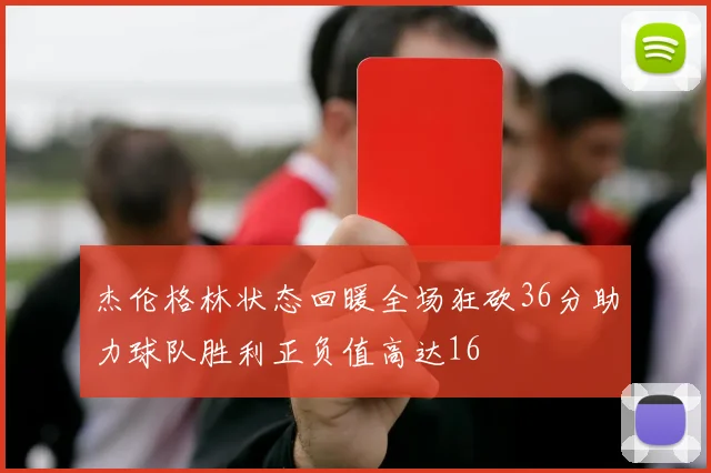 杰伦格林状态回暖全场狂砍36分助力球队胜利正负值高达16