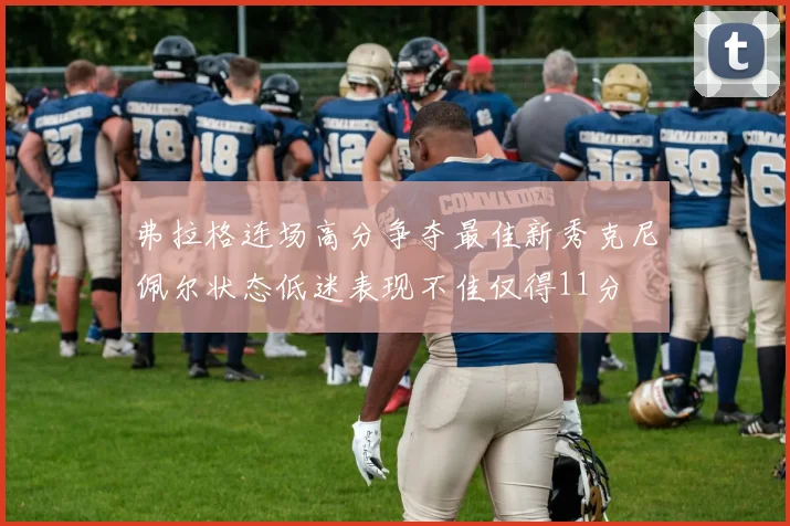 弗拉格连场高分争夺最佳新秀克尼佩尔状态低迷表现不佳仅得11分