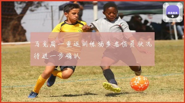 马竞周一重返训练场多名伤员状况待进一步确认