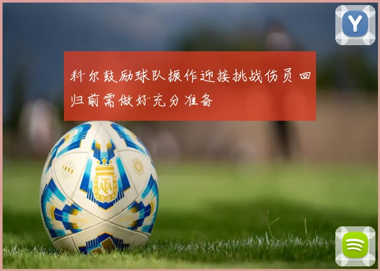 科尔鼓励球队振作迎接挑战伤员回归前需做好充分准备